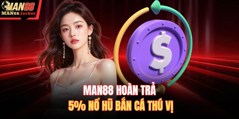 MAN88 hoàn trả 5% nổ hũ bắn cá thú vị