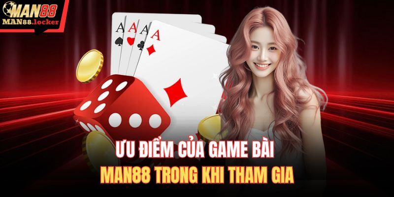 Ưu điểm của game bài MAN88 trong khi tham gia